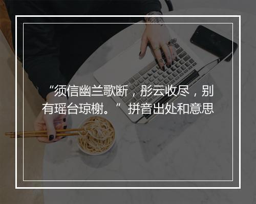 “须信幽兰歌断，彤云收尽，别有瑶台琼榭。”拼音出处和意思