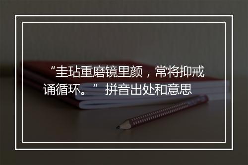 “圭玷重磨镜里颜，常将抑戒诵循环。”拼音出处和意思