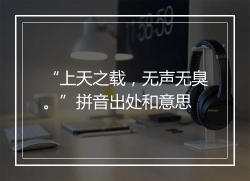 “上天之载，无声无臭。”拼音出处和意思