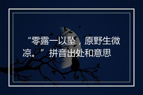 “零露一以坠，原野生微凉。”拼音出处和意思