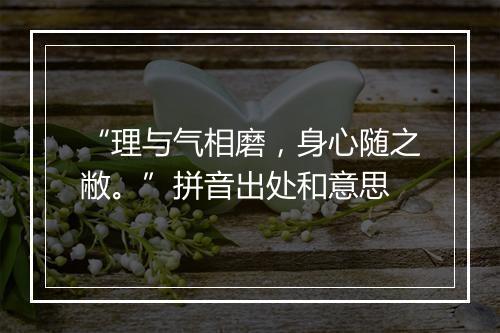 “理与气相磨，身心随之敝。”拼音出处和意思