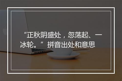 “正秋阴盛处，忽荡起、一冰轮。”拼音出处和意思