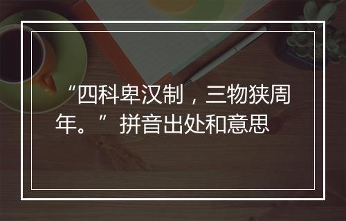 “四科卑汉制，三物狭周年。”拼音出处和意思