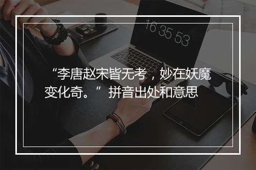 “李唐赵宋皆无考，妙在妖魔变化奇。”拼音出处和意思