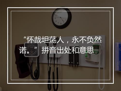 “怀哉坦荡人，永不负然诺。”拼音出处和意思