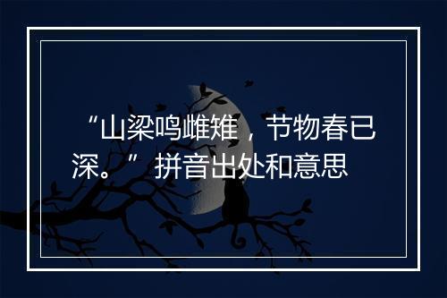 “山梁鸣雌雉，节物春已深。”拼音出处和意思