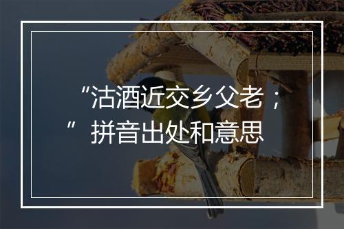 “沽酒近交乡父老；”拼音出处和意思