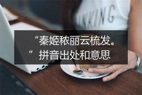 “秦姬秾丽云梳发。”拼音出处和意思