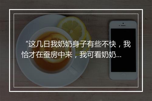 “这几日我奶奶身子有些不快，我恰才在蚕房中来，我可看奶奶去咱。”拼音出处和意思