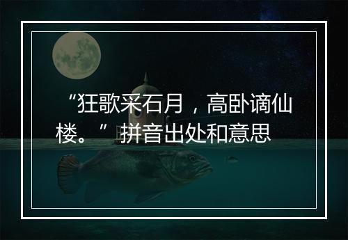 “狂歌采石月，高卧谪仙楼。”拼音出处和意思