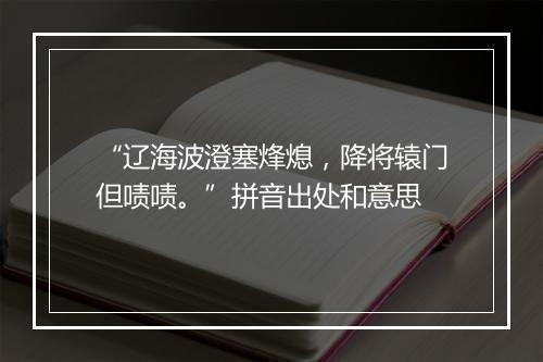 “辽海波澄塞烽熄，降将辕门但啧啧。”拼音出处和意思