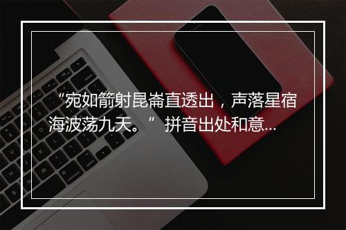 “宛如箭射昆崙直透出，声落星宿海波荡九天。”拼音出处和意思