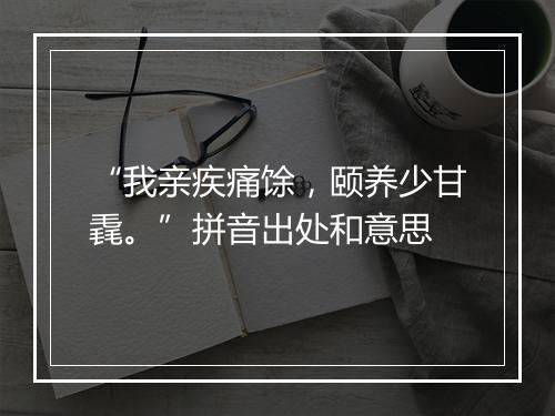 “我亲疾痛馀，颐养少甘毳。”拼音出处和意思