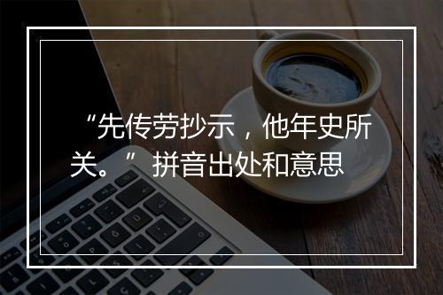 “先传劳抄示，他年史所关。”拼音出处和意思