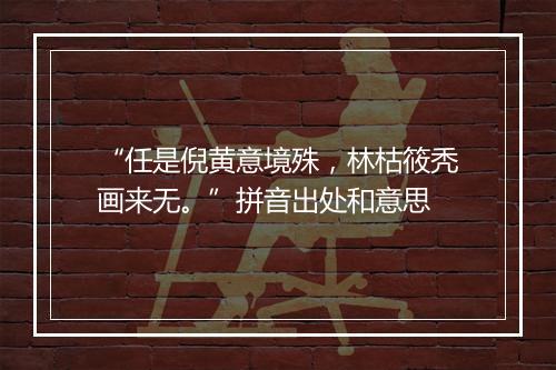 “任是倪黄意境殊，林枯筱秃画来无。”拼音出处和意思