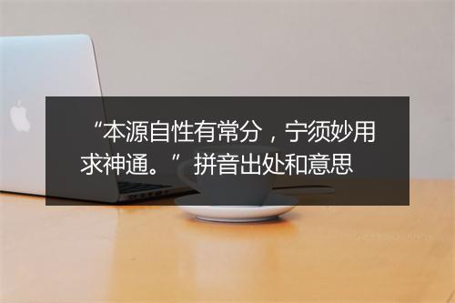 “本源自性有常分，宁须妙用求神通。”拼音出处和意思