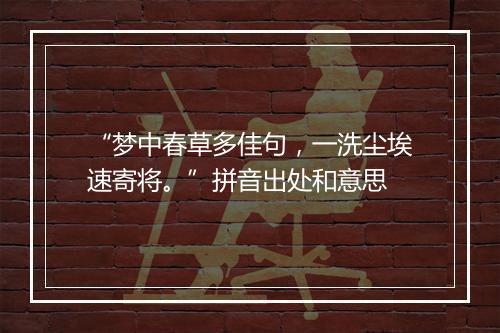 “梦中春草多佳句，一洗尘埃速寄将。”拼音出处和意思