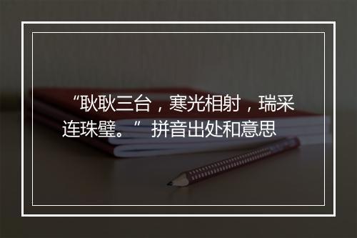 “耿耿三台，寒光相射，瑞采连珠璧。”拼音出处和意思