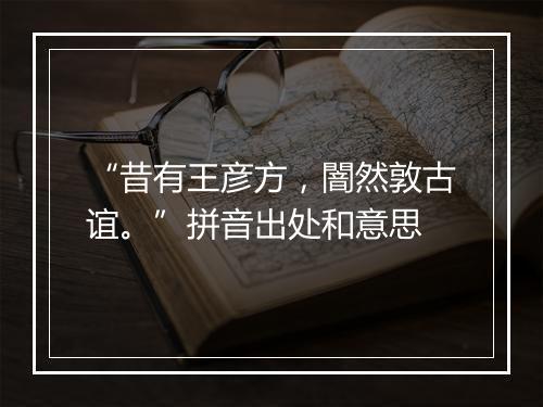 “昔有王彦方，闇然敦古谊。”拼音出处和意思