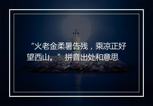 “火老金柔暑告残，乘凉正好望西山。”拼音出处和意思