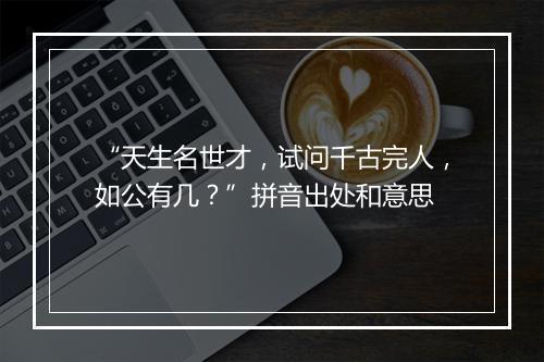 “天生名世才，试问千古完人，如公有几？”拼音出处和意思