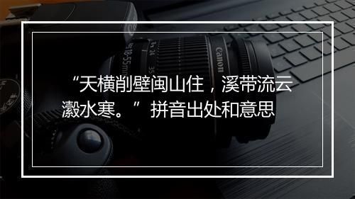 “天横削壁闽山住，溪带流云瀫水寒。”拼音出处和意思