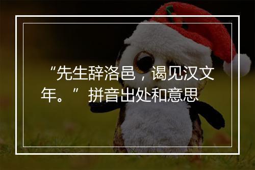 “先生辞洛邑，谒见汉文年。”拼音出处和意思