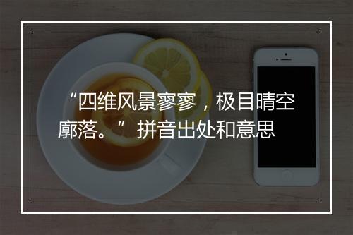 “四维风景寥寥，极目晴空廓落。”拼音出处和意思