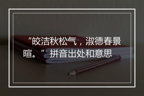 “皎洁秋松气，淑德春景暄。”拼音出处和意思