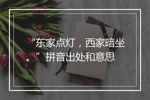 “东家点灯，西家暗坐。”拼音出处和意思