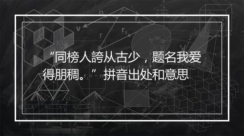 “同榜人誇从古少，题名我爱得朋稠。”拼音出处和意思