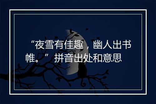 “夜雪有佳趣，幽人出书帷。”拼音出处和意思