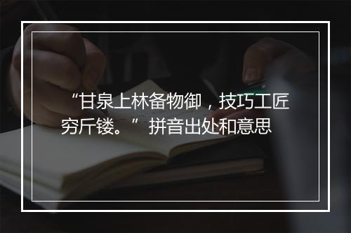 “甘泉上林备物御，技巧工匠穷斤镂。”拼音出处和意思