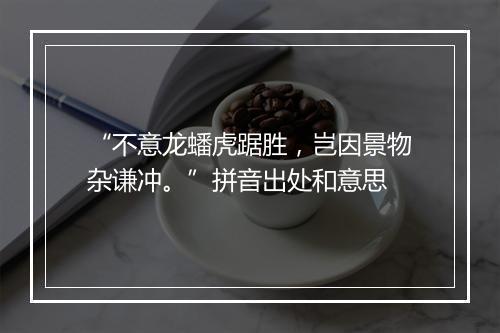 “不意龙蟠虎踞胜，岂因景物杂谦冲。”拼音出处和意思