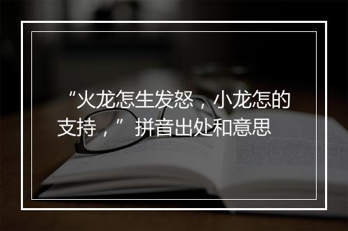 “火龙怎生发怒，小龙怎的支持，”拼音出处和意思