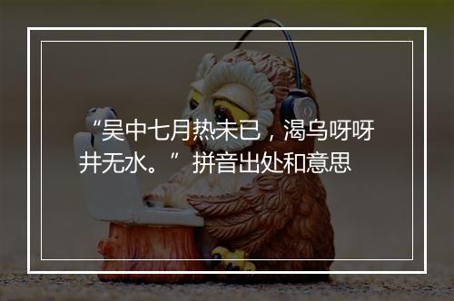 “吴中七月热未已，渴乌呀呀井无水。”拼音出处和意思