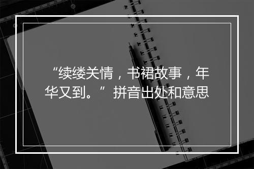 “续缕关情，书裙故事，年华又到。”拼音出处和意思