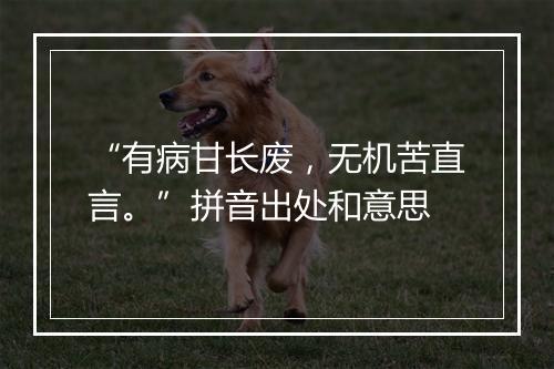 “有病甘长废，无机苦直言。”拼音出处和意思