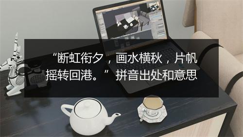 “断虹衔夕，画水横秋，片帆摇转回港。”拼音出处和意思