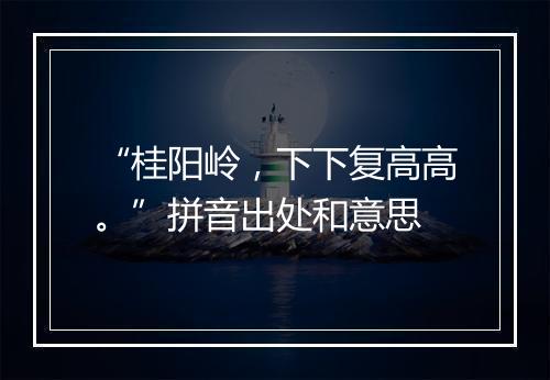 “桂阳岭，下下复高高。”拼音出处和意思