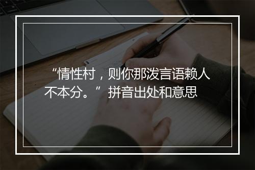 “情性村，则你那泼言语赖人不本分。”拼音出处和意思