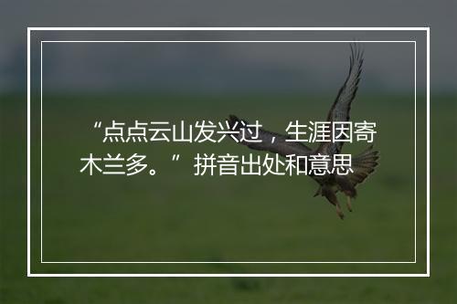 “点点云山发兴过，生涯因寄木兰多。”拼音出处和意思