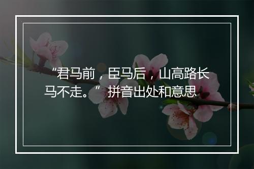 “君马前，臣马后，山高路长马不走。”拼音出处和意思