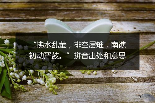 “拂水乱萤，排空层雉，南谯初动严鼓。”拼音出处和意思