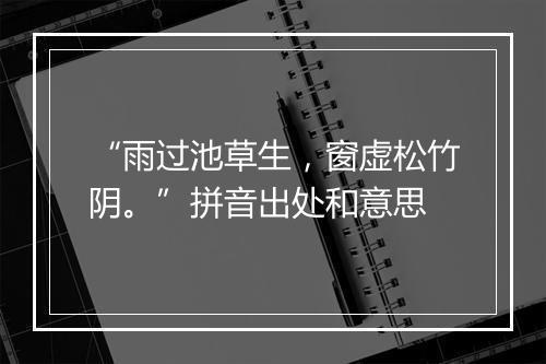 “雨过池草生，窗虚松竹阴。”拼音出处和意思