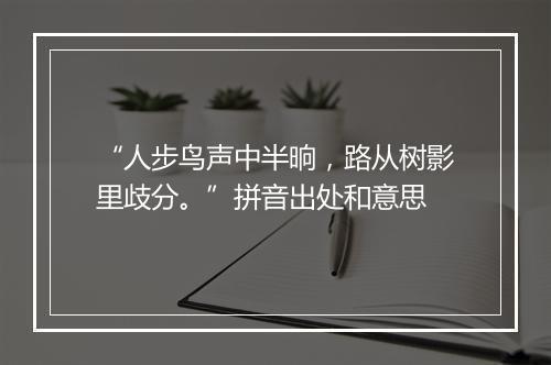 “人步鸟声中半晌，路从树影里歧分。”拼音出处和意思