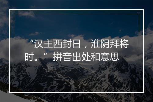 “汉主西封日，淮阴拜将时。”拼音出处和意思