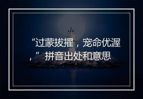 “过蒙拔擢，宠命优渥，”拼音出处和意思