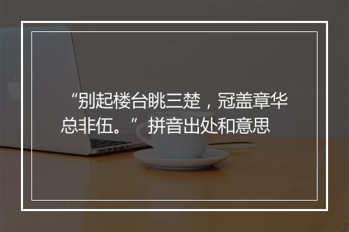 “别起楼台眺三楚，冠盖章华总非伍。”拼音出处和意思