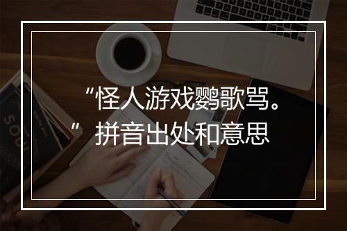 “怪人游戏鹦歌骂。”拼音出处和意思